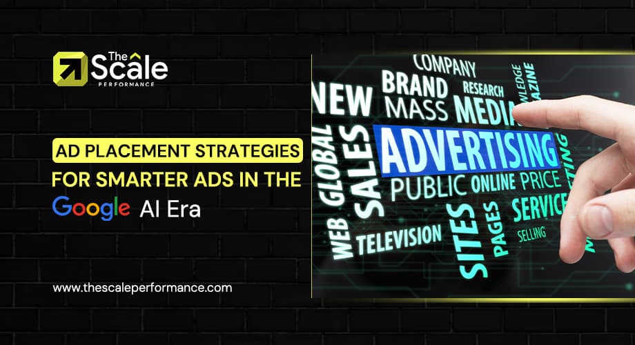 Ad Placement Strategies For Smarter Ads In The Google AI Era